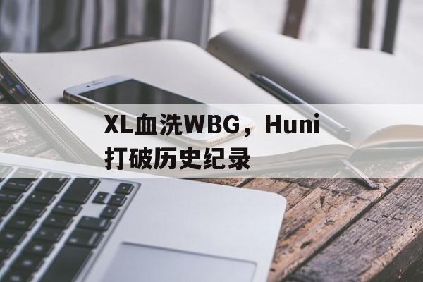 XL血洗WBG，Huni打破历史纪录的简单介绍