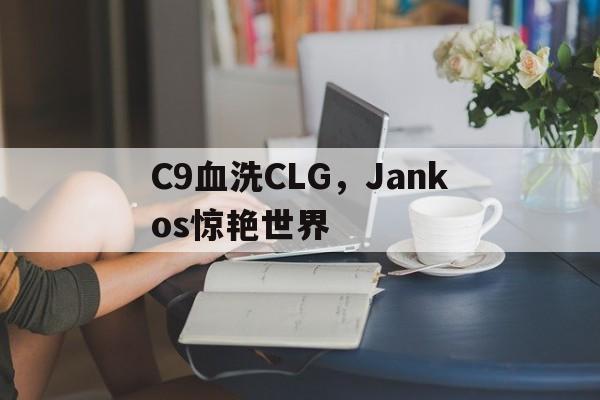 PG电子官方-C9血洗CLG，Jankos惊艳世界